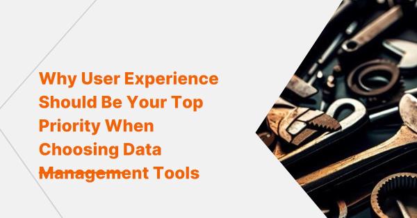 The importance of user experience when choosing data management tools